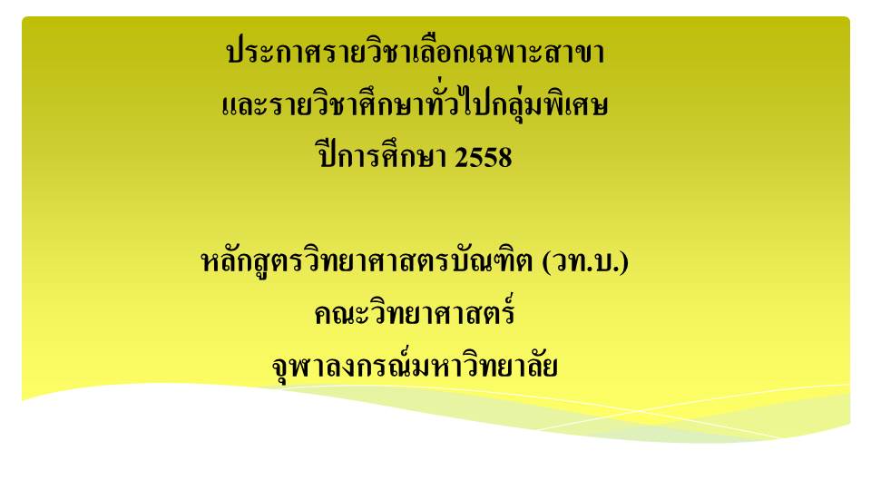ประกาศรายวิชาเลือกเฉพาะสาขา และรายวิชาศึกษาทั่วไปกลุ่มพิเศษ ประจำปีการศึกษา 2558
หลักสูตรวิทยาศาสตรบัณฑิต คณะวิทยาศาสตร์ จุฬาลงกรณ์มหาวิทยาลัย