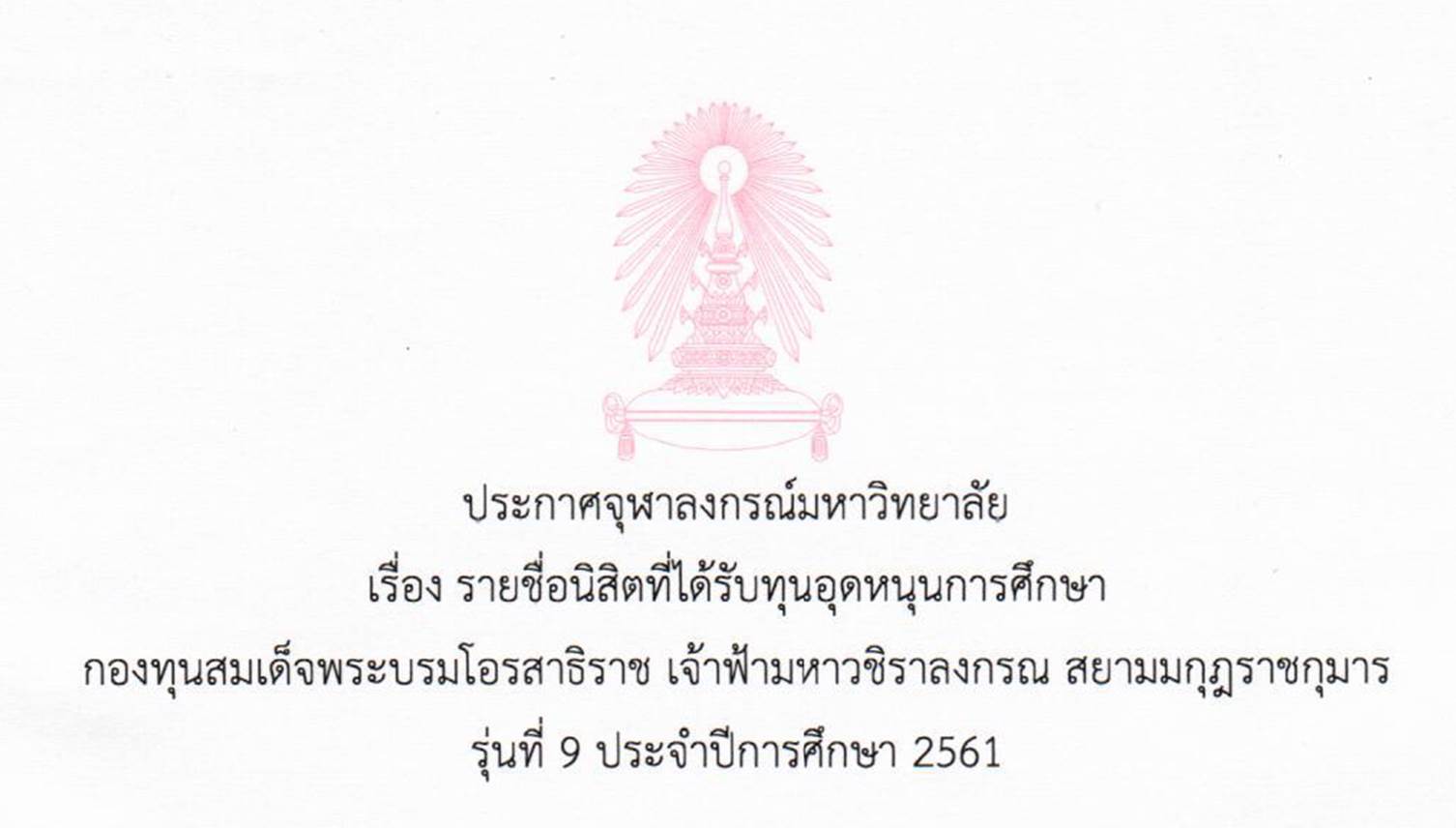 ประกาศจุฬาลงกรณ์มหาวิทยาลัย
เรื่อง รายชื่อนิสิตที่ได้รับทุนอุดหนุนการศึกษา
กองทุนสมเด็จพระบรมโอรสาธิราช เจ้าฟ้ามหาวชิราลงกรณ สยามมกุฎราชกุมาร
รุ่นที่ 9 ประจำปีการศึกษา 2561
